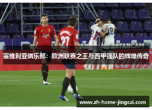 塞维利亚俱乐部：欧洲联赛之王与西甲强队的辉煌传奇