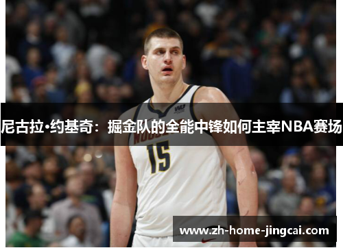尼古拉·约基奇：掘金队的全能中锋如何主宰NBA赛场