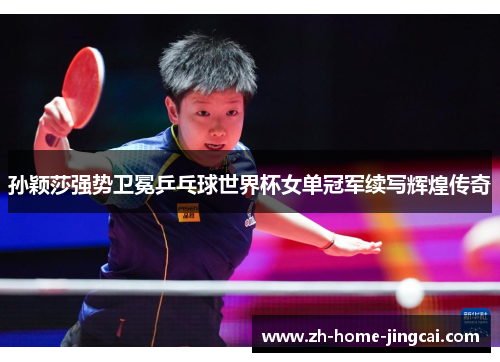 孙颖莎强势卫冕乒乓球世界杯女单冠军续写辉煌传奇