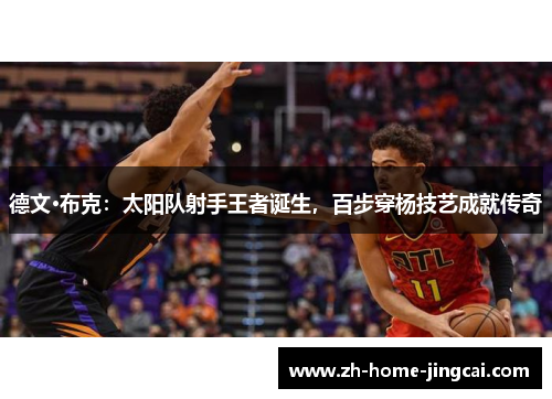 德文·布克：太阳队射手王者诞生，百步穿杨技艺成就传奇