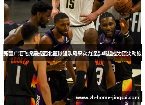 新疆广汇飞虎展现西北篮球强队风采实力逐步崛起成为顶尖劲旅