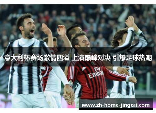意大利杯赛场激情四溢 上演巅峰对决 引爆足球热潮