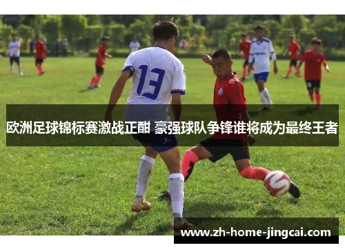 欧洲足球锦标赛激战正酣 豪强球队争锋谁将成为最终王者