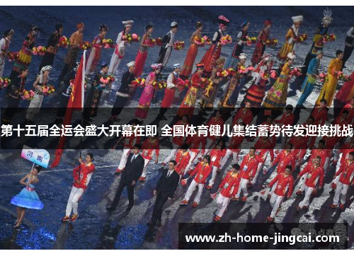 第十五届全运会盛大开幕在即 全国体育健儿集结蓄势待发迎接挑战