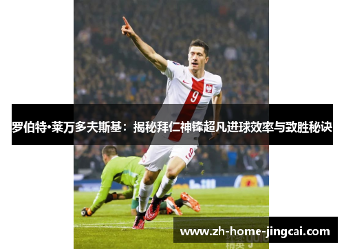 罗伯特·莱万多夫斯基：揭秘拜仁神锋超凡进球效率与致胜秘诀