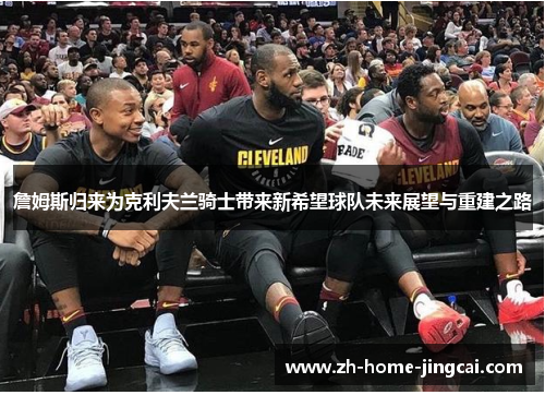 詹姆斯归来为克利夫兰骑士带来新希望球队未来展望与重建之路