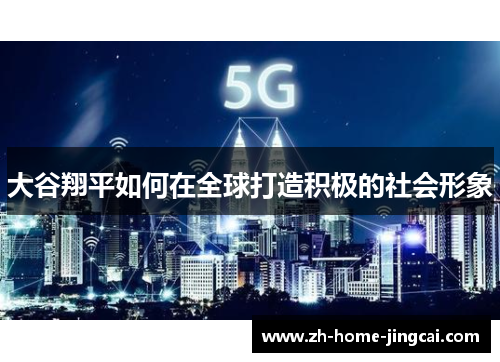 大谷翔平如何在全球打造积极的社会形象