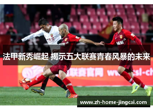 法甲新秀崛起 揭示五大联赛青春风暴的未来