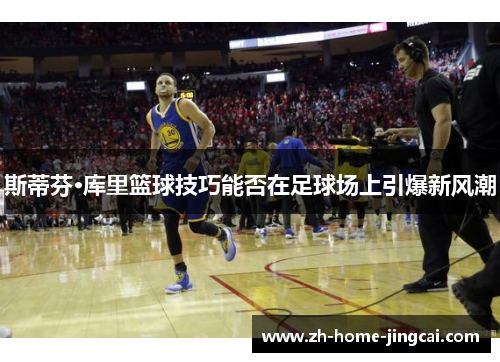 斯蒂芬·库里篮球技巧能否在足球场上引爆新风潮